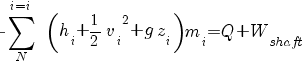 - sum{N}{i=i}{~^~}(h_i + 1/2 {v_i}^2 + g z_i) m_i= Q + W_shaft